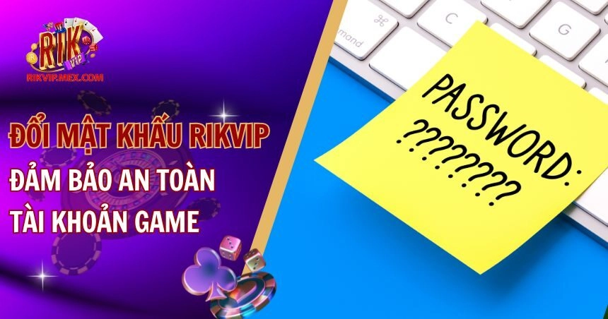 Đổi Mật Khẩu RikVip: Đảm Bảo An Toàn Tài Khoản Game