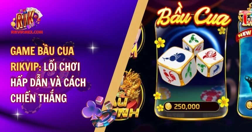 Game Bầu Cua RikVip: Lối Chơi Hấp Dẫn Và Cách Chiến Thắng