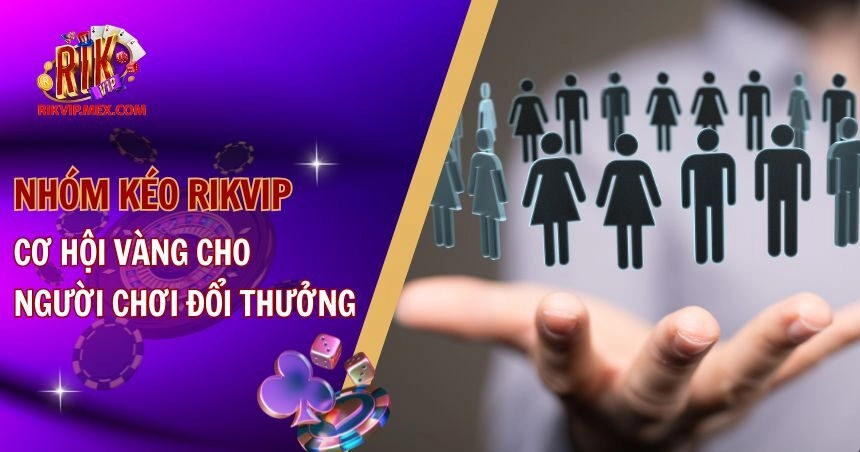 Nhóm Kéo RikVip – Cơ Hội Vàng Cho Người Chơi Đổi Thưởng
